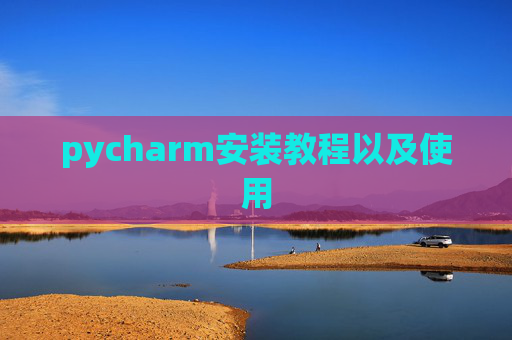 pycharm安装教程以及使用